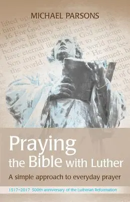 Modlitwa Biblią z Lutrem: Proste podejście do codziennej modlitwy - Praying the Bible with Luther: A simple approach to everyday prayer