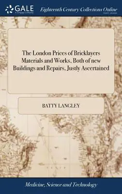 Londyńskie ceny materiałów i robót murarskich, zarówno nowych budynków, jak i napraw, słusznie ustalone: A także powszechne egzakcje i nadużycia - The London Prices of Bricklayers Materials and Works, Both of new Buildings and Repairs, Justly Ascertained: And the Common Exactions And Abuses There