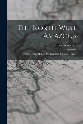 Północno-zachodnie Amazonki: Notatki z kilku miesięcy spędzonych wśród plemion kanibali - The North-west Amazons: Notes of Some Months Spent Among Cannibal Tribes