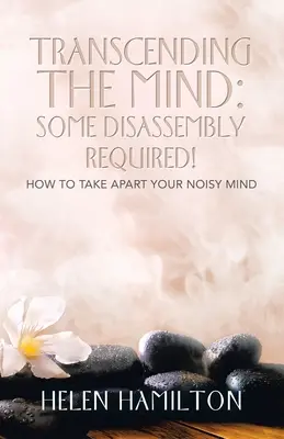 Przekraczanie umysłu: wymagany demontaż! Jak rozebrać swój hałaśliwy umysł - Transcending the Mind: Some Disassembly Required!: How to Take Apart Your Noisy Mind