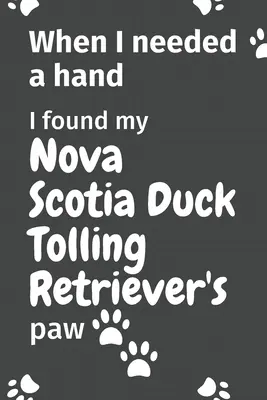 Kiedy potrzebowałem pomocy, znalazłem łapę mojego Nova Scotia Duck Tolling Retriever: Dla fanów szczeniąt Nova Scotia Duck Tolling Retriever - When I needed a hand, I found my Nova Scotia Duck Tolling Retriever's paw: For Nova Scotia Duck Tolling Retriever Puppy Fans