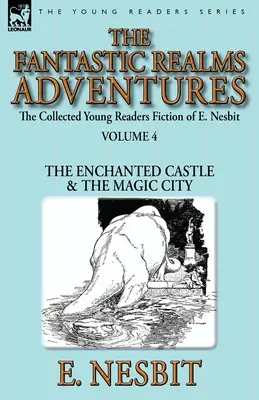 The Collected Young Readers Fiction of E. Nesbit - tom 4: Fantastyczne królestwa - Zaczarowany zamek i magiczne miasto - The Collected Young Readers Fiction of E. Nesbit-Volume 4: The Fantastic Realms Adventures-The Enchanted Castle & The Magic City