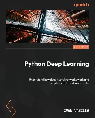 Uczenie głębokie w Pythonie - wydanie trzecie: Zrozum, jak działają głębokie sieci neuronowe i zastosuj je do rzeczywistych zadań - Python Deep Learning - Third Edition: Understand how deep neural networks work and apply them to real-world tasks