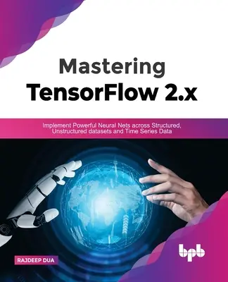 Mastering Tensorflow 2.X: Wdrażanie potężnych sieci neuronowych w ustrukturyzowanych, nieustrukturyzowanych zestawach danych i danych szeregów czasowych - Mastering Tensorflow 2.X: Implement Powerful Neural Nets Across Structured, Unstructured Datasets and Time Series Data