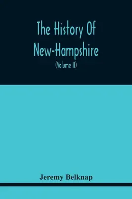 Historia New-Hampshire. Zrozumienie wydarzeń z jednego pełnego stulecia i siedemdziesięciu pięciu lat od odkrycia rzeki Pascataqua do - The History Of New-Hampshire. Comprehending The Events Of One Complete Century And Seventy-Five Years From The Discovery Of The River Pascataqua To Th