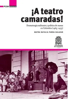 A Teatro Camaradas!: Dramaturgia militarna i polityka masowa w Kolumbii (1965-1975) - A Teatro Camaradas!: Dramaturgia militante y poltica de masas en Colombia (1965-1975)