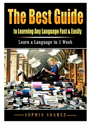 Najlepszy przewodnik po szybkiej i łatwej nauce dowolnego języka: Naucz się języka w 1 tydzień - The Best Guide to Learning Any Language Fast & Easily: Learn a Language in 1 Week