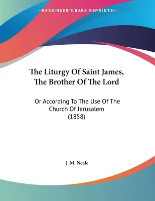 Liturgia świętego Jakuba, brata Pańskiego: Or According to the Use of the Church of Jerusalem (1858) - The Liturgy Of Saint James, The Brother Of The Lord: Or According To The Use Of The Church Of Jerusalem (1858)