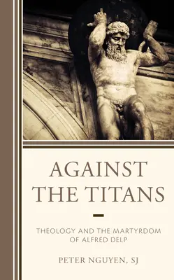 Przeciw tytanom: Teologia i męczeństwo Alfreda Delpa - Against the Titans: Theology and the Martyrdom of Alfred Delp