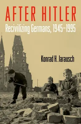 Po Hitlerze: Ponowne ucywilizowanie Niemców, 1945-1995 - After Hitler: Recivilizing Germans, 1945-1995