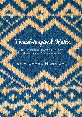 Dzianiny inspirowane podróżami: 10 oryginalnych wzorów na ręcznie dziergane akcesoria - Travel-inspired Knits: 10 Original Patterns for Hand Knit Accessories