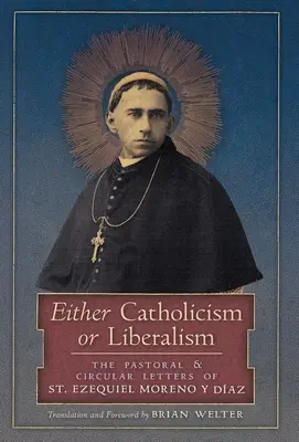 Albo katolicyzm, albo liberalizm: Listy pasterskie i okólne świętego Ezequiela Moreno y Diaza - Either Catholicism or Liberalism: The Pastoral and Circular Letters of St. Ezequiel Moreno y Diaz