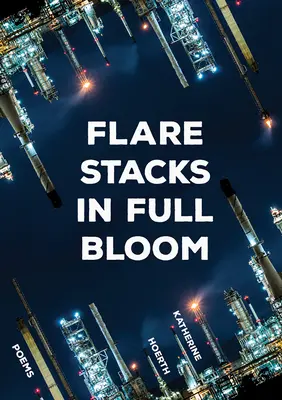 Stosy flar w pełnym rozkwicie: Wiersze - Flare Stacks in Full Bloom: Poems