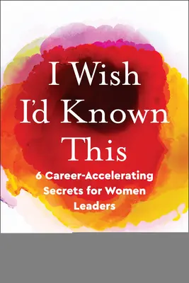 Chciałabym to wiedzieć: 6 sekretów przyspieszających karierę dla kobiet liderów - I Wish I'd Known This: 6 Career-Accelerating Secrets for Women Leaders