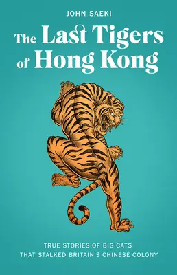 Ostatnie tygrysy Hongkongu: prawdziwe historie wielkich kotów, które prześladowały chińską kolonię Wielkiej Brytanii - The Last Tigers of Hong Kong: True Stories of Big Cats That Stalked Britain's Chinese Colony