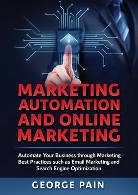 Automatyzacja marketingu i marketing online: Zautomatyzuj swój biznes dzięki najlepszym praktykom marketingowym, takim jak marketing e-mailowy i optymalizacja pod kątem wyszukiwarek internetowych. - Marketing Automation and Online Marketing: Automate Your Business through Marketing Best Practices such as Email Marketing and Search Engine Optimizat