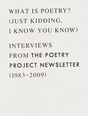 Czym jest poezja? (Tylko żartuję, wiem, że wiesz): Wywiady z biuletynu Poetry Project (1983-2009) - What Is Poetry? (Just Kidding, I Know You Know): Interviews from the Poetry Project Newsletter (1983 - 2009)