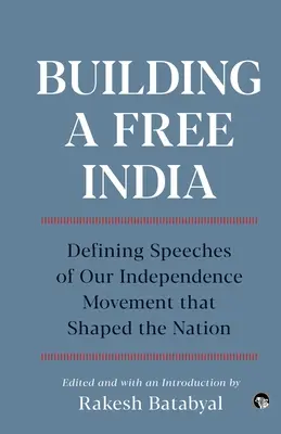 Budowanie wolnych Indii: definiujące przemówienia naszego ruchu niepodległościowego, które ukształtowały naród - Building a Free India Defining Speeches of Our Independence Movement That Shaped the Nation