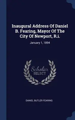 Przemówienie inauguracyjne Daniela B. Fearinga, burmistrza miasta Newport w stanie Illinois: 1 stycznia 1894 r. - Inaugural Address Of Daniel B. Fearing, Mayor Of The City Of Newport, R.i.: January 1, 1894