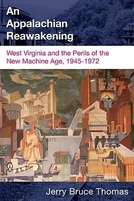 Przebudzenie Appalachów: Zachodnia Wirginia i niebezpieczeństwa nowej ery maszyn, 1945-1972 - An Appalachian Reawakening: West Virginia and the Perils of the New Machine Age, 1945-1972