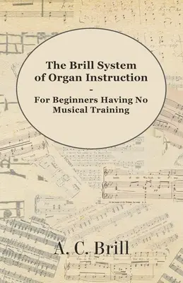 The Brill System of Organ Instruction - For Beginners Having No Musical Training - With Registrations for the Hammond Organ, Pipe Organ, and Direction