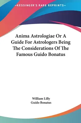 Anima Astrologiae, czyli przewodnik dla astrologów zawierający rozważania słynnego astrologa Guido Bonatusa - Anima Astrologiae Or A Guide For Astrologers Being The Considerations Of The Famous Guido Bonatus