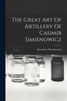 Wielka sztuka artylerii Kazimierza Simienowicza - The Great Art Of Artillery Of Casimir Simienowicz