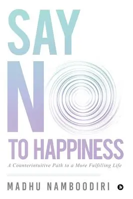 Powiedz nie szczęściu: Kontrintuicyjna ścieżka do bardziej satysfakcjonującego życia - Say No to Happiness: A Counterintuitive Path to a More Fulfilling Life