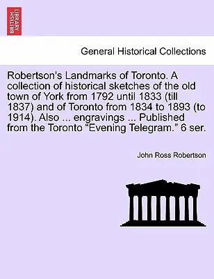 Robertson's Landmarks of Toronto. Zbiór szkiców historycznych starego miasta York od 1792 do 1833 roku (do 1837 roku) i Toronto od 183 roku. - Robertson's Landmarks of Toronto. A collection of historical sketches of the old town of York from 1792 until 1833 (till 1837) and of Toronto from 183