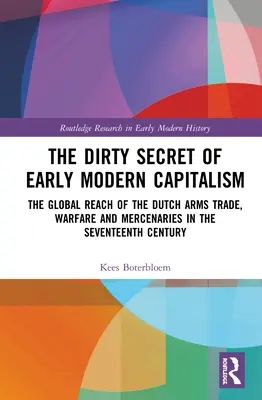 Brudny sekret wczesnonowożytnego kapitalizmu: Globalny zasięg holenderskiego handlu bronią, działań wojennych i najemników w XVII wieku - The Dirty Secret of Early Modern Capitalism: The Global Reach of the Dutch Arms Trade, Warfare and Mercenaries in the Seventeenth Century