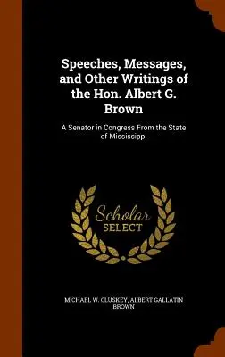 Przemówienia, wiadomości i inne pisma czcigodnego Alberta G. Browna: Senator w Kongresie ze stanu Mississippi - Speeches, Messages, and Other Writings of the Hon. Albert G. Brown: A Senator in Congress From the State of Mississippi