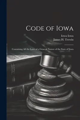 Kodeks stanu Iowa: Zawierający wszystkie prawa o charakterze ogólnym stanu Iowa - Code of Iowa: Containing All the Laws of a General Nature of the State of Iowa