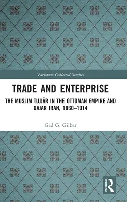 Handel i przedsiębiorczość: Muzułmańscy Tujjar w Imperium Osmańskim i Iranie Qajar, 1860-1914 - Trade and Enterprise: The Muslim Tujjar in the Ottoman Empire and Qajar Iran, 1860-1914