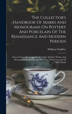 The Collector's Handbook Of Marks And Monograms On Pottery And Porcelain Of The Renaissance And Modern Periods: Wybrane z jego większych prac - The Collector's Handbook Of Marks And Monograms On Pottery And Porcelain Of The Renaissance And Modern Periods: Selected From His Larger Work