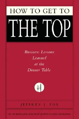 Jak dostać się na szczyt: Lekcje biznesu przy stole obiadowym - How to Get to the Top: Business Lessons Learned at the Dinner Table