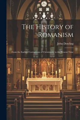 Historia Romanizmu: Od najwcześniejszych zepsuć chrześcijaństwa do czasów współczesnych - The History of Romanism: From the Earliest Corruptions of Christianity to the Present Time