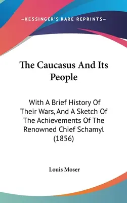 Kaukaz i jego mieszkańcy: Z krótką historią ich wojen i szkicem osiągnięć słynnego wodza Schamyla (1856) - The Caucasus And Its People: With A Brief History Of Their Wars, And A Sketch Of The Achievements Of The Renowned Chief Schamyl (1856)