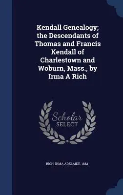 Genealogia Kendallów; Potomkowie Thomasa i Francisa Kendallów z Charlestown i Woburn, Massachusetts, autor: Irma A Rich - Kendall Genealogy; the Descendants of Thomas and Francis Kendall of Charlestown and Woburn, Mass., by Irma A Rich