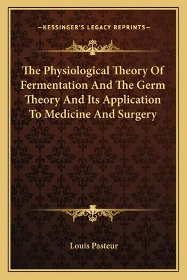 Fizjologiczna teoria fermentacji i teoria zarodków oraz jej zastosowanie w medycynie i chirurgii - The Physiological Theory Of Fermentation And The Germ Theory And Its Application To Medicine And Surgery