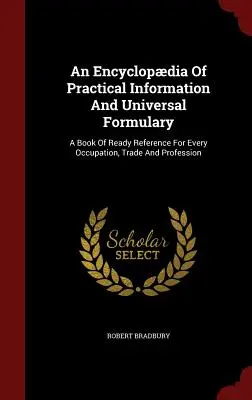 Encyklopedia praktycznych informacji i uniwersalny słownik: A Book Of Ready Reference For Every Occupation, Trade And Profession - An Encyclopdia Of Practical Information And Universal Formulary: A Book Of Ready Reference For Every Occupation, Trade And Profession