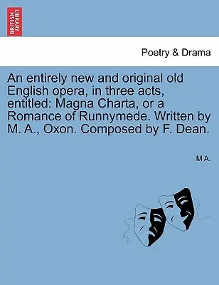 Całkowicie nowa i oryginalna staroangielska opera w trzech aktach zatytułowana: Magna Charta, czyli romans o Runnymede. Napisana przez M. A., Oxon. Composed by - An Entirely New and Original Old English Opera, in Three Acts, Entitled: Magna Charta, or a Romance of Runnymede. Written by M. A., Oxon. Composed by