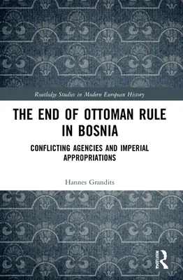 Koniec rządów osmańskich w Bośni: Sprzeczne agencje i cesarskie przywłaszczenia - The End of Ottoman Rule in Bosnia: Conflicting Agencies and Imperial Appropriations