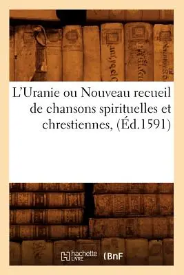 L'Uranie Ou Nouveau Recueil de Chansons Spirituelles Et Chrestiennes, (zm. 1591) - L'Uranie Ou Nouveau Recueil de Chansons Spirituelles Et Chrestiennes, (d.1591)