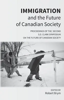 Imigracja i przyszłość kanadyjskiego społeczeństwa: Proceedings of the Second S.D. Clark Symposium on the Future of Canadian Society (Materiały z drugiego sympozjum S.D. Clarka na temat przyszłości społeczeństwa kanadyjskiego) - Immigration and the Future of Canadian Society: Proceedings of the Second S.D. Clark Symposium on the Future of Canadian Society