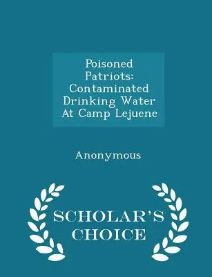 Zatrute patrioty: Zanieczyszczona woda pitna w Camp Lejuene - Scholar's Choice Edition - Poisoned Patriots: Contaminated Drinking Water at Camp Lejuene - Scholar's Choice Edition