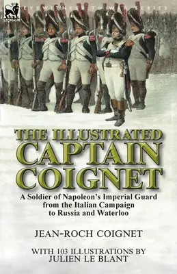 Ilustrowany kapitan Coignet: Żołnierz Gwardii Cesarskiej Napoleona od kampanii włoskiej do Rosji i Waterloo - The Illustrated Captain Coignet: A Soldier of Napoleon's Imperial Guard from the Italian Campaign to Russia and Waterloo