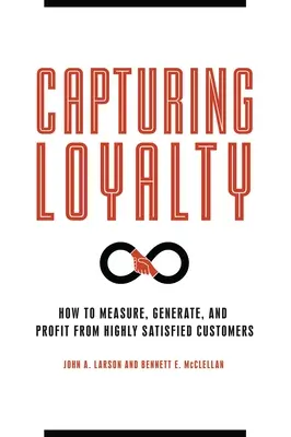 Zdobywanie lojalności: Jak mierzyć, generować i czerpać zyski z wysoce zadowolonych klientów - Capturing Loyalty: How to Measure, Generate, and Profit from Highly Satisfied Customers