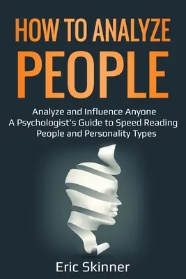 Jak analizować ludzi: Analizuj i wpływaj na każdego - przewodnik psychologa po szybkim czytaniu ludzi i typach osobowości - How to Analyze People: Analyze and Influence Anyone - A Psychologist's Guide to Speed Reading People and Personality Types