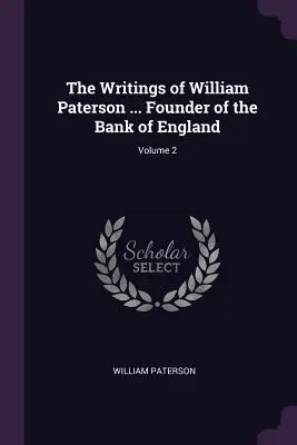 Pisma Williama Patersona... Założyciela Banku Anglii; Tom 2 - The Writings of William Paterson ... Founder of the Bank of England; Volume 2