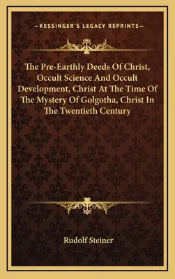 Przedziemskie czyny Chrystusa, Nauka okultystyczna i rozwój okultyzmu, Chrystus w czasach tajemnicy Golgoty, Chrystus w XX wieku - The Pre-Earthly Deeds Of Christ, Occult Science And Occult Development, Christ At The Time Of The Mystery Of Golgotha, Christ In The Twentieth Century